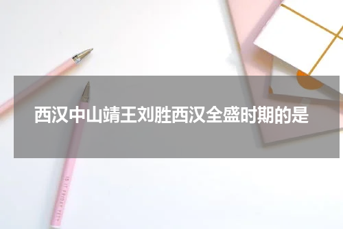 西汉中山靖王刘胜西汉全盛时期的是