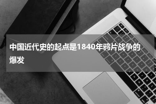 中国近代史的起点是1840年鸦片战争的爆发