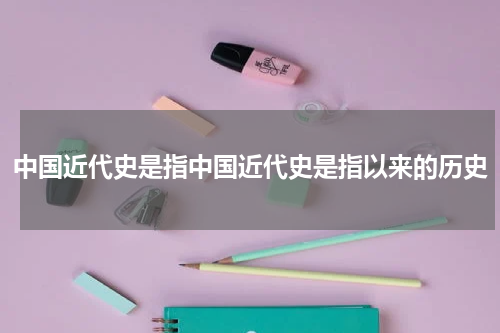 中国近代史是指中国近代史是指以来的历史