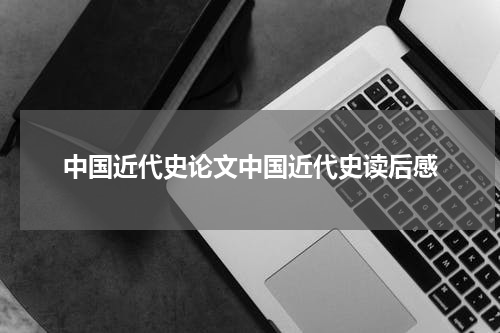中国近代史论文中国近代史读后感