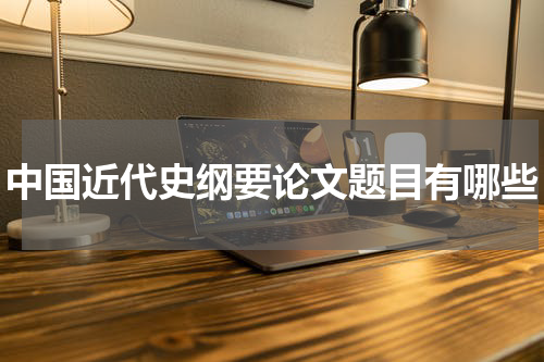中国近代史纲要论文题目有哪些