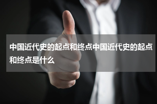 中国近代史的起点和终点中国近代史的起点和终点是什么