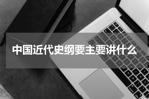 中国近代史纲要主要讲什么