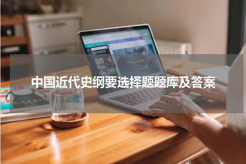中国近代史纲要选择题题库及答案