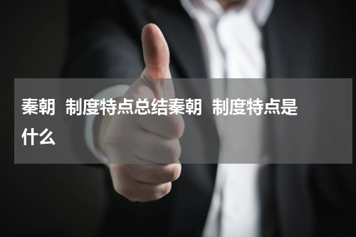 秦朝  制度特点总结秦朝  制度特点是什么