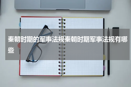 秦朝时期的军事法规秦朝时期军事法规有哪些