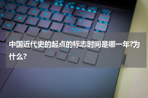 中国近代史的起点的标志时间是哪一年?为什么?