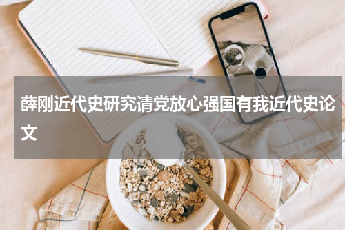 薛刚近代史研究请党放心强国有我近代史论文