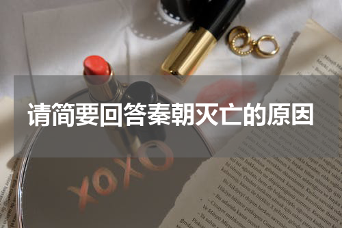 请简要回答秦朝灭亡的原因