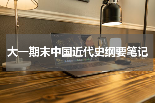 大一期末中国近代史纲要笔记