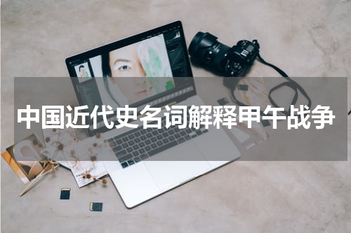 中国近代史名词解释甲午战争