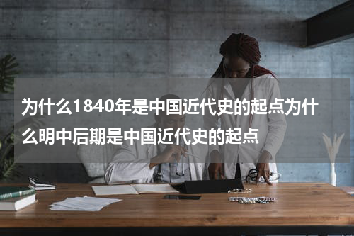 为什么1840年是中国近代史的起点为什么明中后期是中国近代史的起点