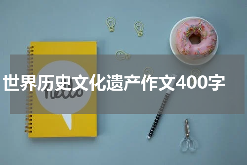 世界历史文化遗产作文400字