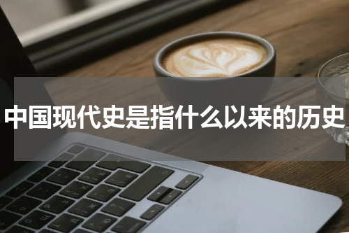 中国现代史是指什么以来的历史