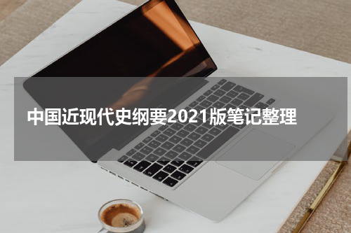 中国近现代史纲要2021版笔记整理
