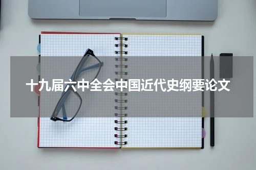 十九届六中全会中国近代史纲要论文