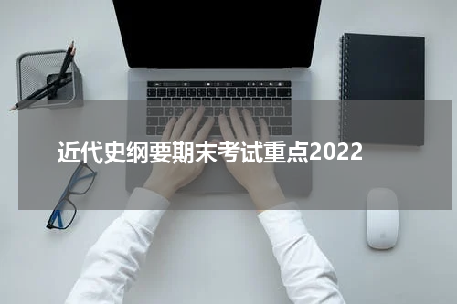 近代史纲要期末考试重点2022