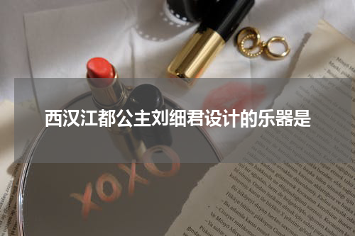 西汉江都公主刘细君设计的乐器是