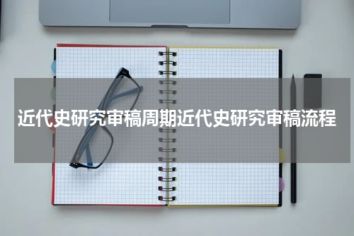 近代史研究审稿周期近代史研究审稿流程