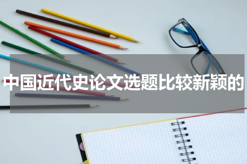 中国近代史论文选题比较新颖的