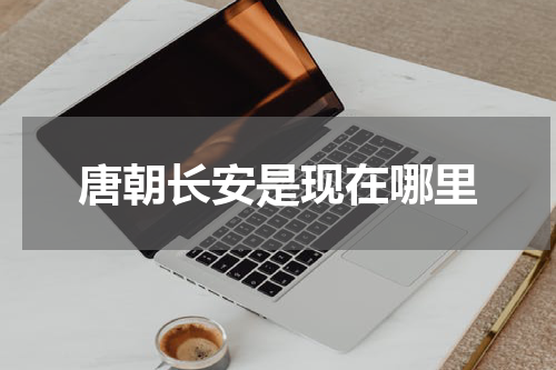 唐朝长安是现在哪里