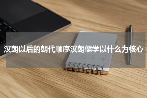 汉朝以后的朝代顺序汉朝儒学以什么为核心