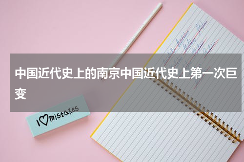 中国近代史上的南京中国近代史上第一次巨变
