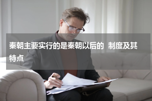 秦朝主要实行的是秦朝以后的  制度及其特点