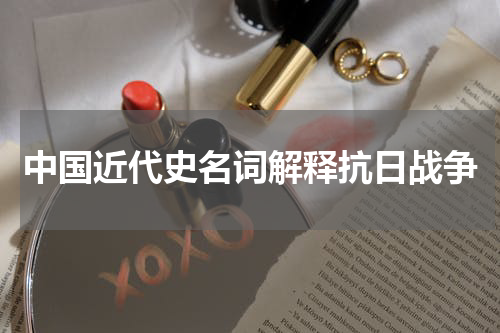 中国近代史名词解释抗日战争
