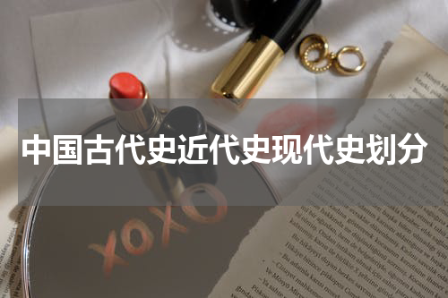 中国古代史近代史现代史划分