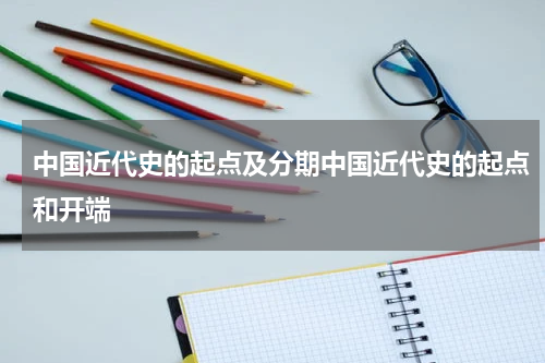 中国近代史的起点及分期中国近代史的起点和开端