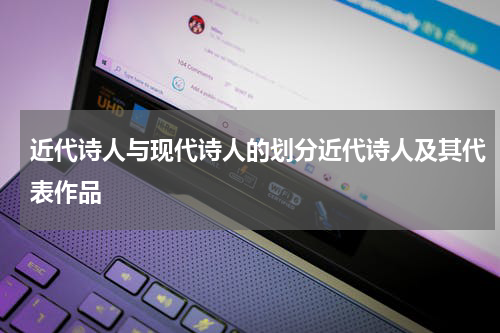 近代诗人与现代诗人的划分近代诗人及其代表作品