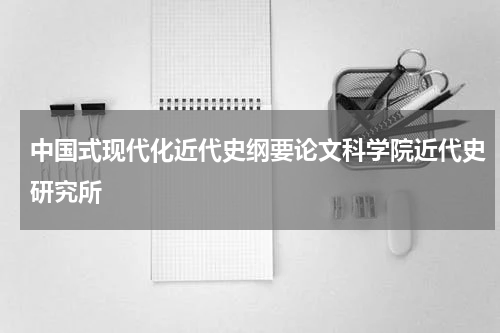 中国式现代化近代史纲要论文科学院近代史研究所