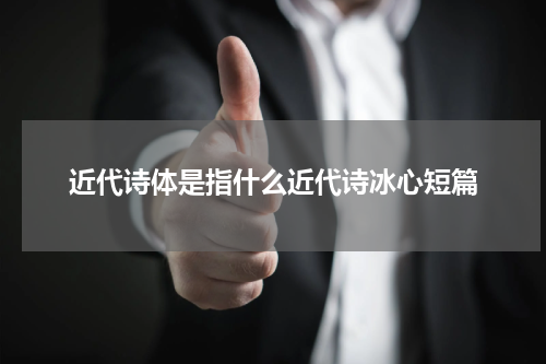 近代诗体是指什么近代诗冰心短篇