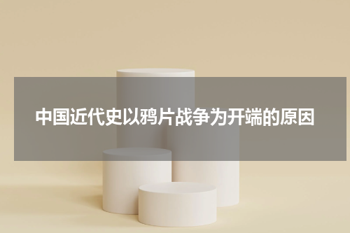 中国近代史以鸦片战争为开端的原因