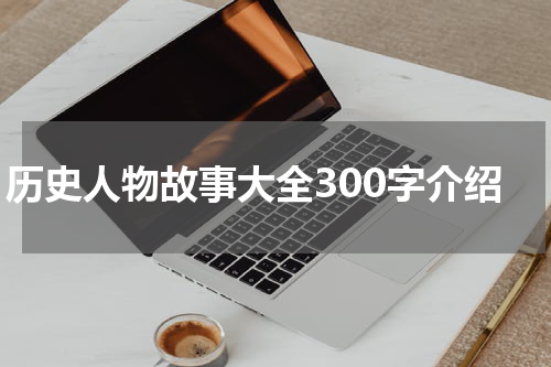 历史人物故事大全300字介绍