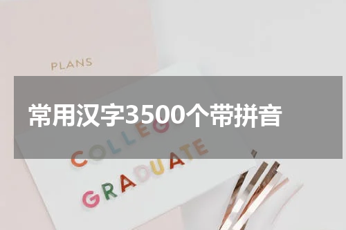 常用汉字3500个带拼音