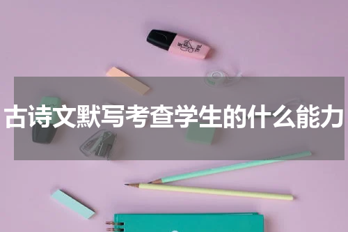古诗文默写考查学生的什么能力