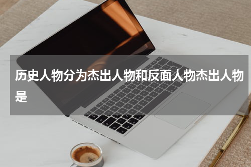 历史人物分为杰出人物和反面人物杰出人物是