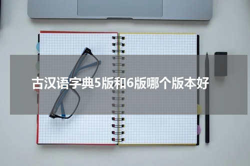 古汉语字典5版和6版哪个版本好