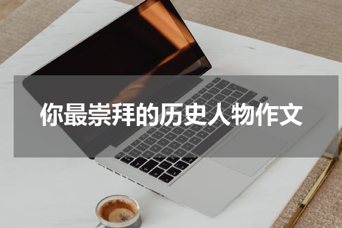 你最崇拜的历史人物作文