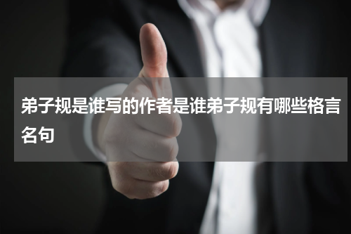 弟子规是谁写的作者是谁弟子规有哪些格言名句
