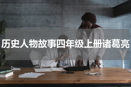 历史人物故事四年级上册诸葛亮