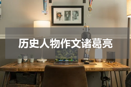 历史人物作文诸葛亮