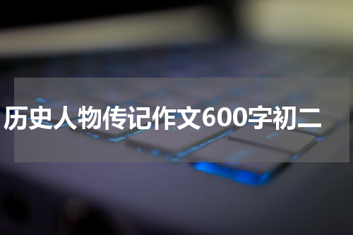 历史人物传记作文600字初二