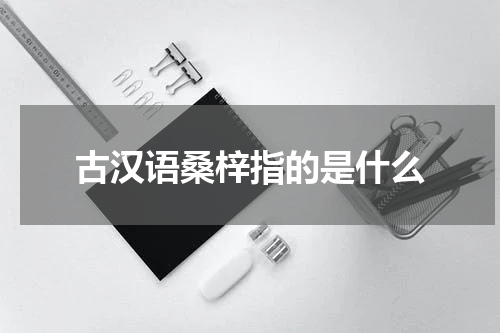 古汉语桑梓指的是什么