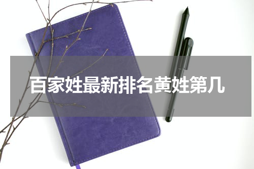 百家姓最新排名黄姓第几