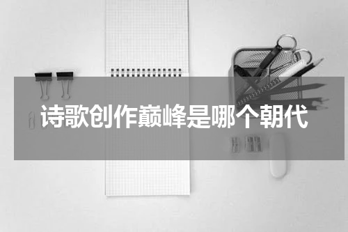 诗歌创作巅峰是哪个朝代