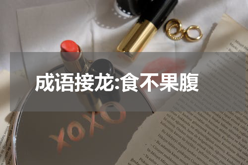 成语接龙:食不果腹