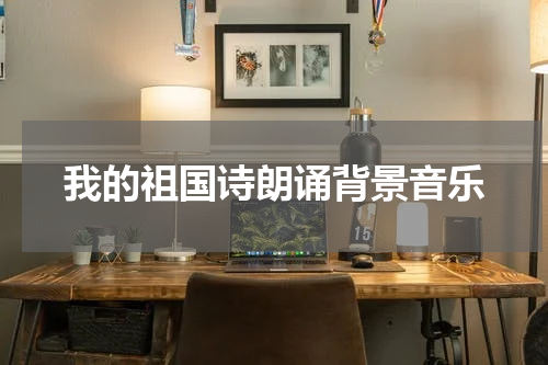 我的祖国诗朗诵背景音乐